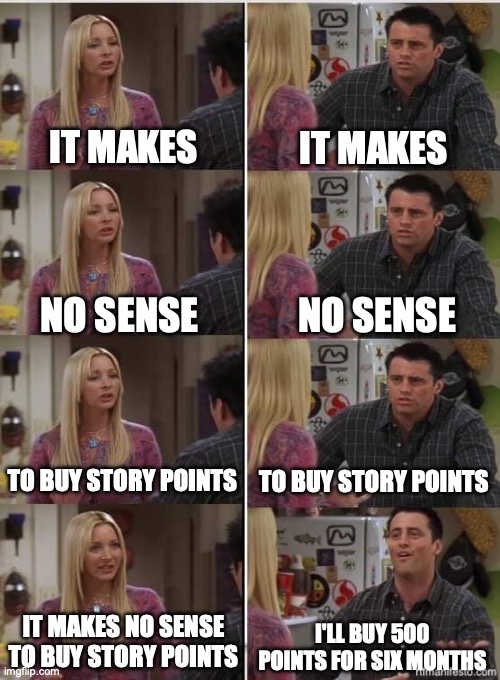 Phoebe Teaching Joey meme template. Phoebe tries to get Joe to say "It makes no sens to buy story points" but Joe ends up saying "I'll buy 500 points for six months".